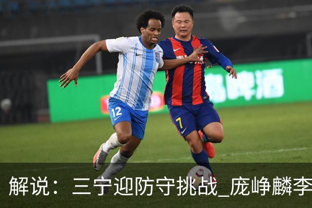 解说：三宁迎防守挑战 庞峥麟李悦洲需做准备 王俊杰或成破局关键